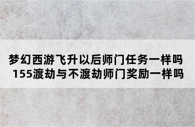 梦幻西游飞升以后师门任务一样吗 155渡劫与不渡劫师门奖励一样吗